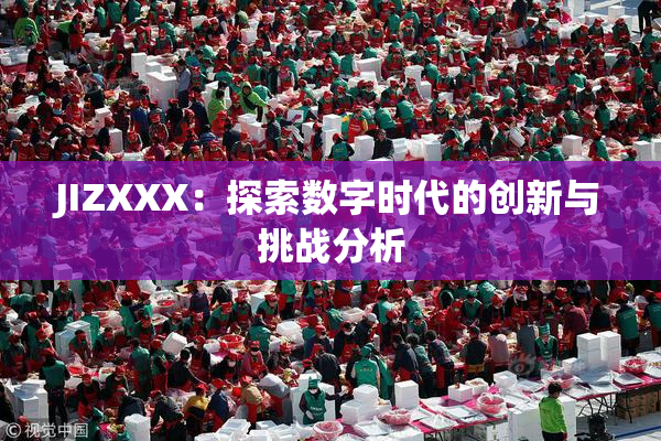 JIZXXX：探索数字时代的创新与挑战分析