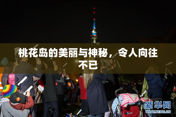 桃花岛的美丽与神秘，令人向往不已