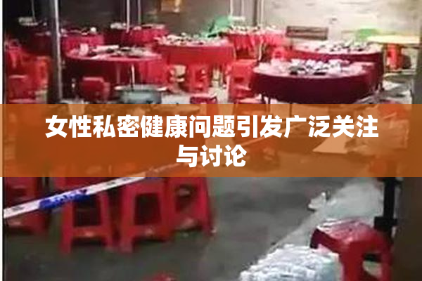 女性私密健康问题引发广泛关注与讨论