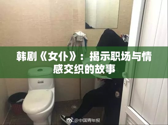 韩剧《女仆》：揭示职场与情感交织的故事