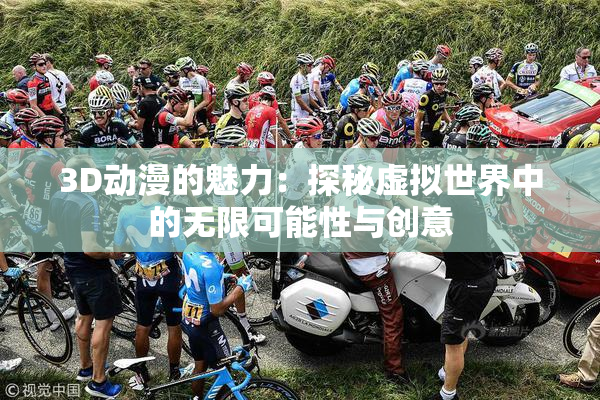 3D动漫的魅力：探秘虚拟世界中的无限可能性与创意