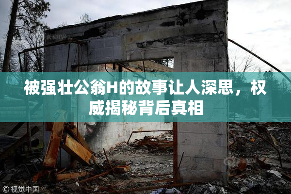 被强壮公翁H的故事让人深思，权威揭秘背后真相