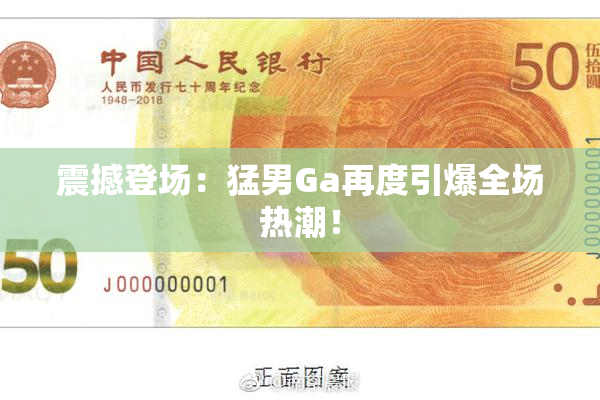 震撼登场：猛男Ga再度引爆全场热潮！