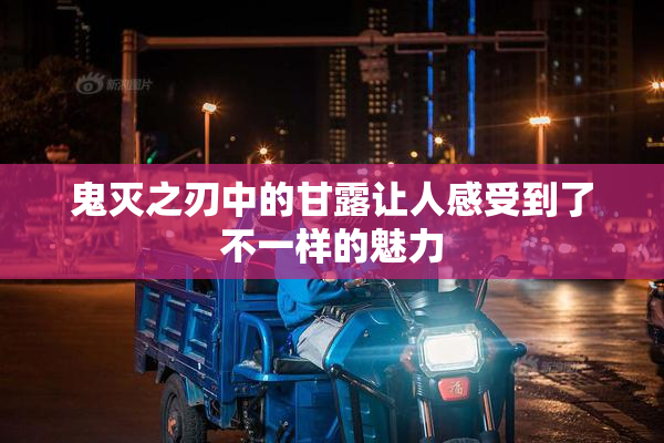 鬼灭之刃中的甘露让人感受到了不一样的魅力