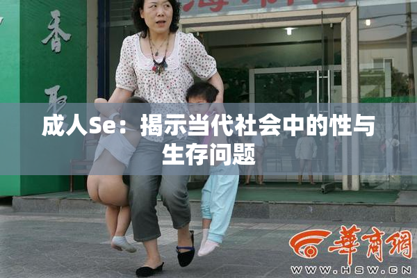 成人Se：揭示当代社会中的性与生存问题