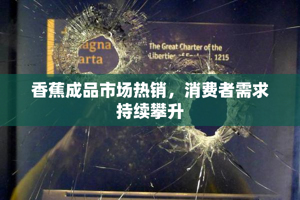 香蕉成品市场热销，消费者需求持续攀升