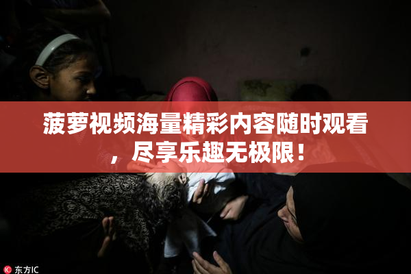 菠萝视频海量精彩内容随时观看，尽享乐趣无极限！