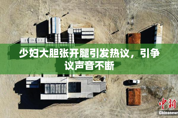 少妇大胆张开腿引发热议，引争议声音不断