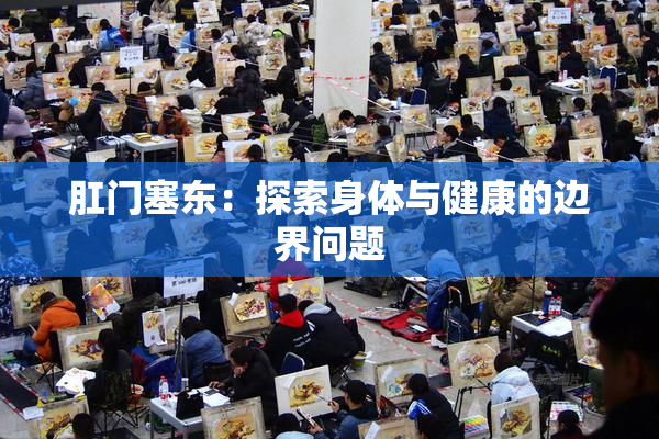 肛门塞东：探索身体与健康的边界问题
