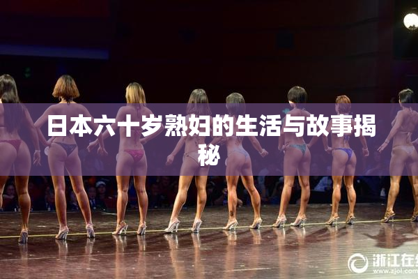 日本六十岁熟妇的生活与故事揭秘