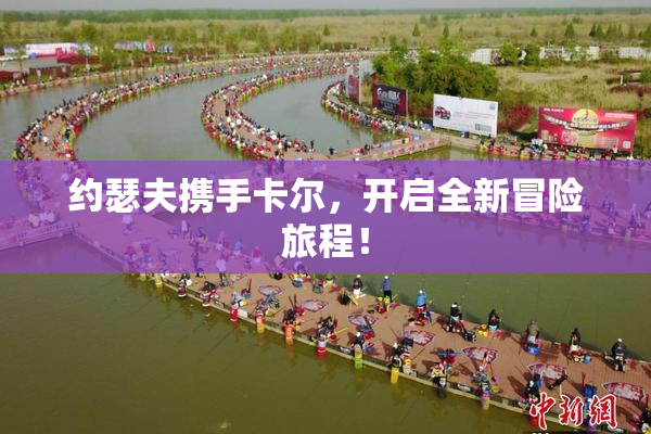 约瑟夫携手卡尔，开启全新冒险旅程！