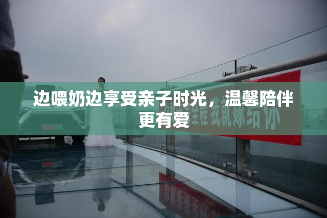 边喂奶边享受亲子时光，温馨陪伴更有爱