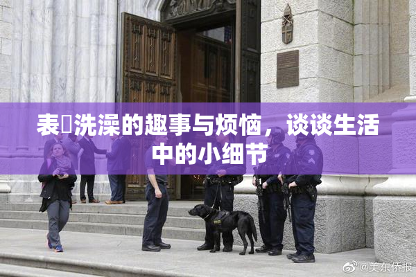 表妺洗澡的趣事与烦恼，谈谈生活中的小细节