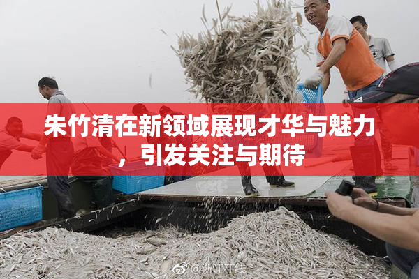朱竹清在新领域展现才华与魅力，引发关注与期待
