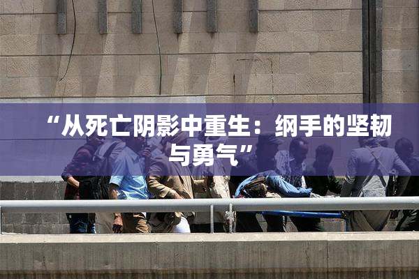 “从死亡阴影中重生：纲手的坚韧与勇气”