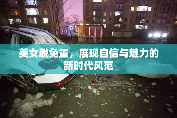 美女脱免重，展现自信与魅力的新时代风范
