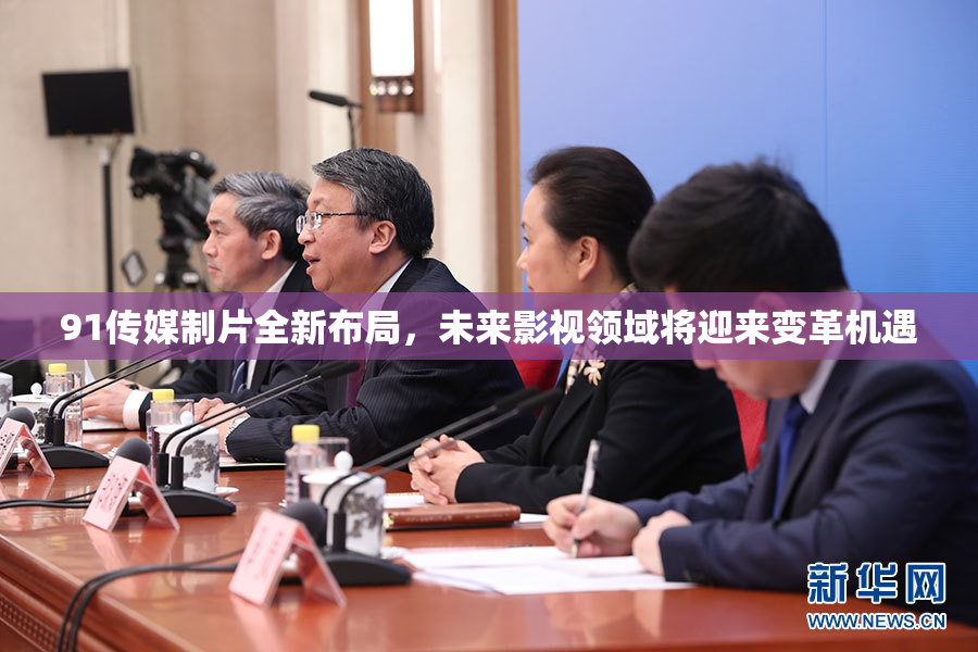 91传媒制片全新布局，未来影视领域将迎来变革机遇