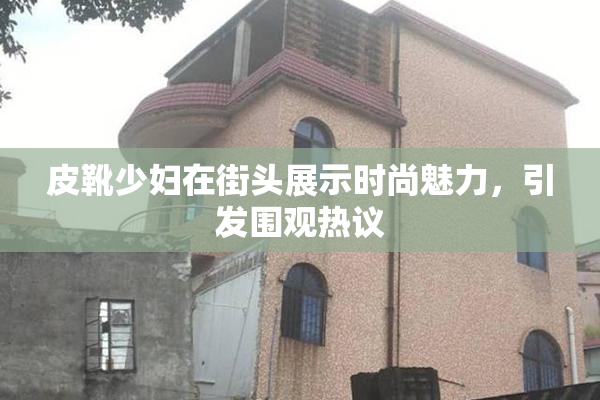 皮靴少妇在街头展示时尚魅力，引发围观热议