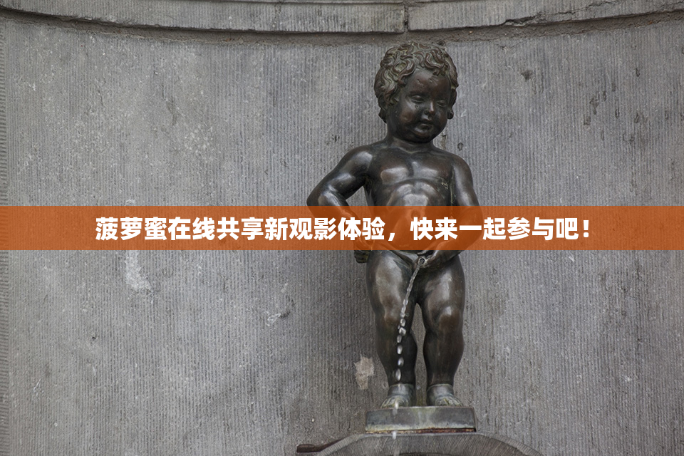 菠萝蜜在线共享新观影体验，快来一起参与吧！