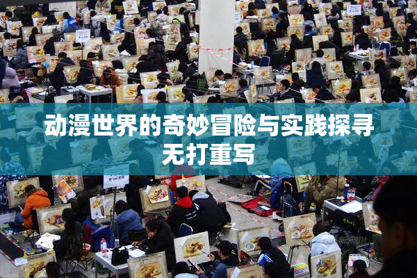 动漫世界的奇妙冒险与实践探寻无打重写