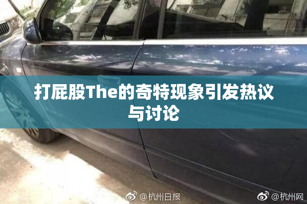 打屁股The的奇特现象引发热议与讨论