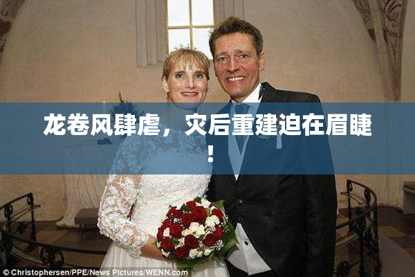 龙卷风肆虐，灾后重建迫在眉睫！