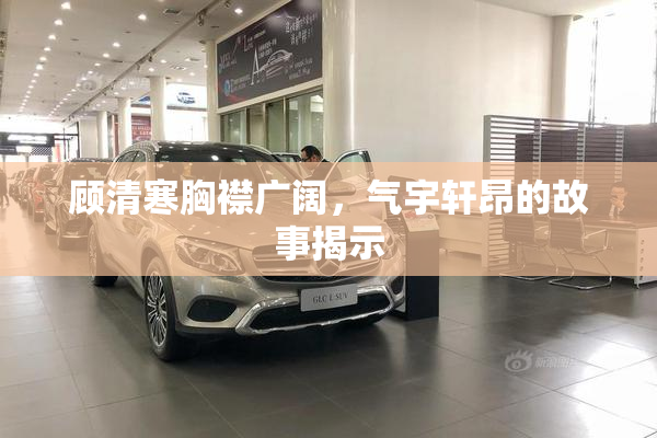 顾清寒胸襟广阔，气宇轩昂的故事揭示