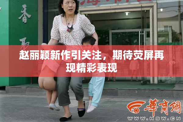 赵丽颖新作引关注，期待荧屏再现精彩表现