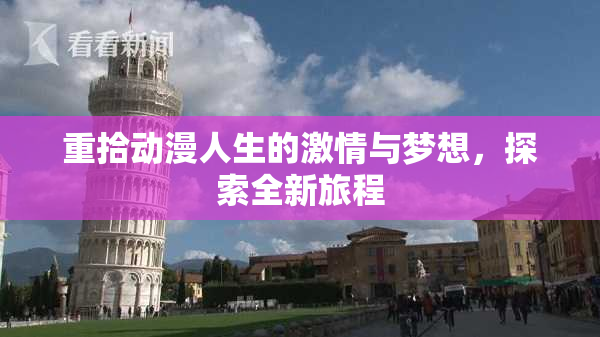重拾动漫人生的激情与梦想，探索全新旅程
