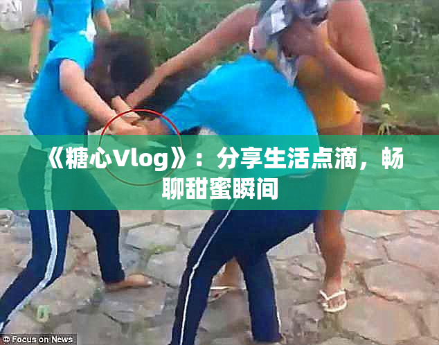 《糖心Vlog》：分享生活点滴，畅聊甜蜜瞬间