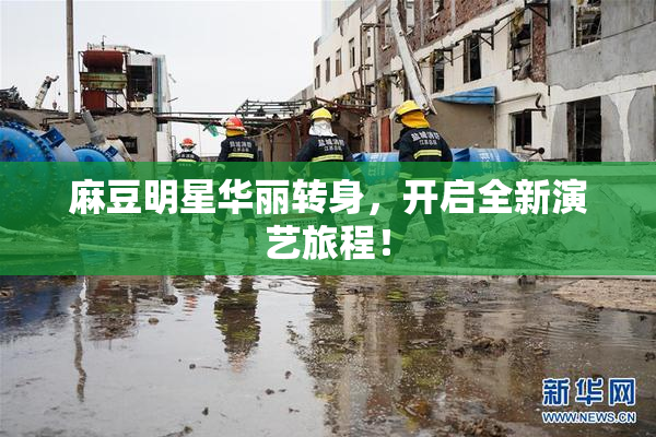麻豆明星华丽转身，开启全新演艺旅程！