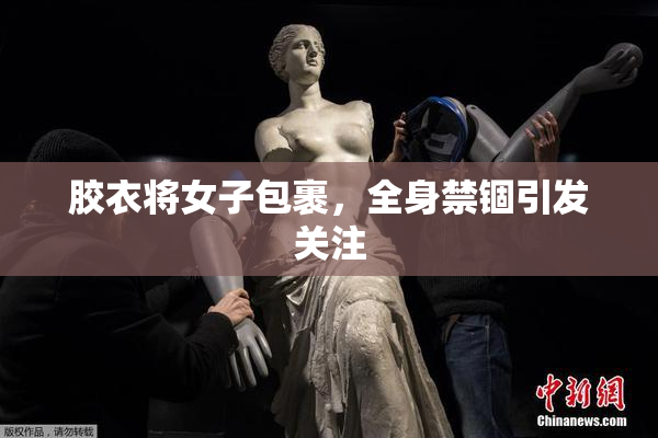胶衣将女子包裹，全身禁锢引发关注