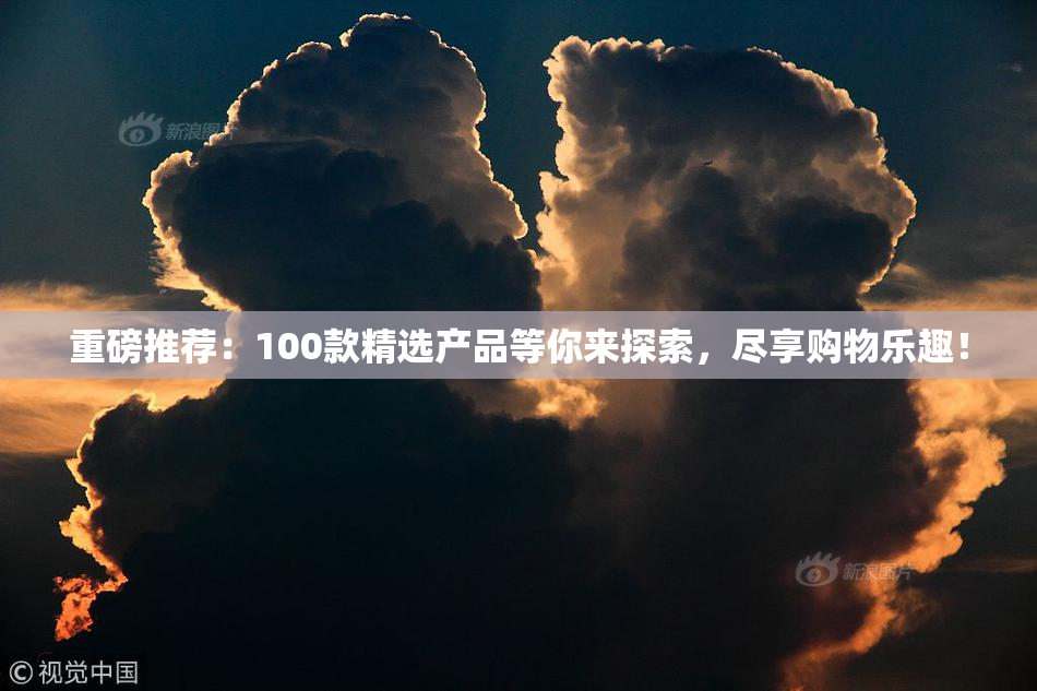 重磅推荐：100款精选产品等你来探索，尽享购物乐趣！