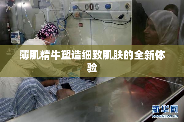 薄肌精牛塑造细致肌肤的全新体验