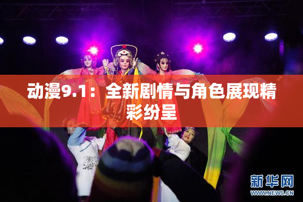 动漫9.1：全新剧情与角色展现精彩纷呈