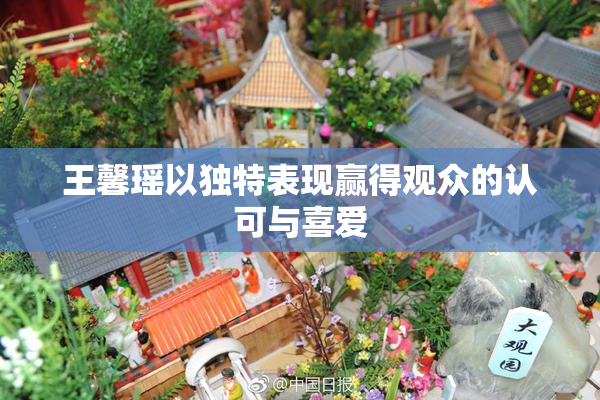 王馨瑶以独特表现赢得观众的认可与喜爱