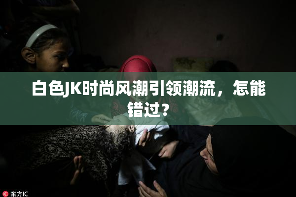 白色JK时尚风潮引领潮流，怎能错过？