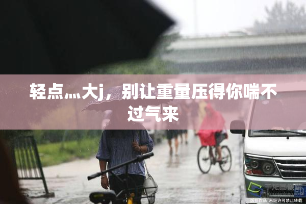 轻点灬大j，别让重量压得你喘不过气来