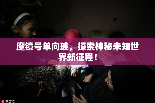 魔镜号单向玻，探索神秘未知世界新征程！