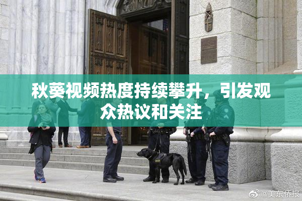 秋葵视频热度持续攀升，引发观众热议和关注