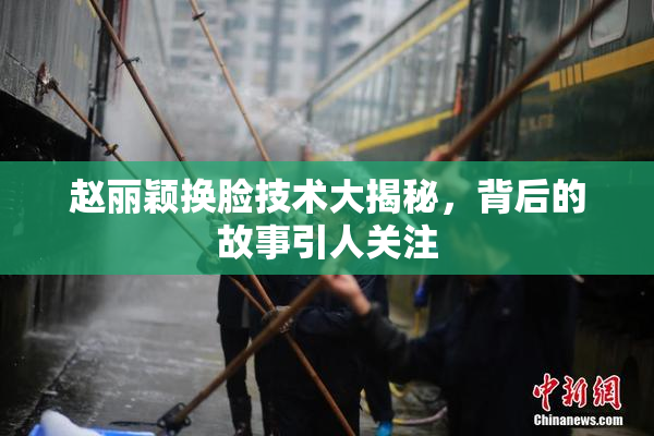 赵丽颖换脸技术大揭秘，背后的故事引人关注