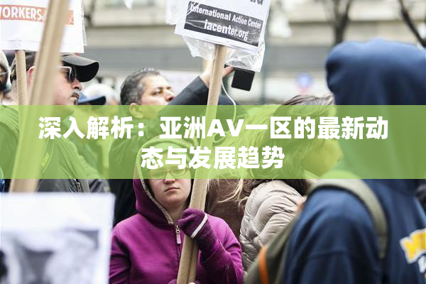 深入解析：亚洲AV一区的最新动态与发展趋势