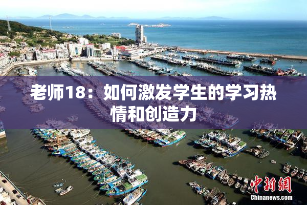 老师18：如何激发学生的学习热情和创造力