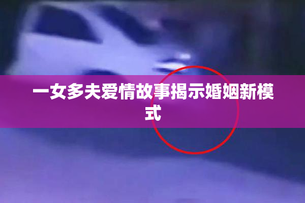 一女多夫爱情故事揭示婚姻新模式