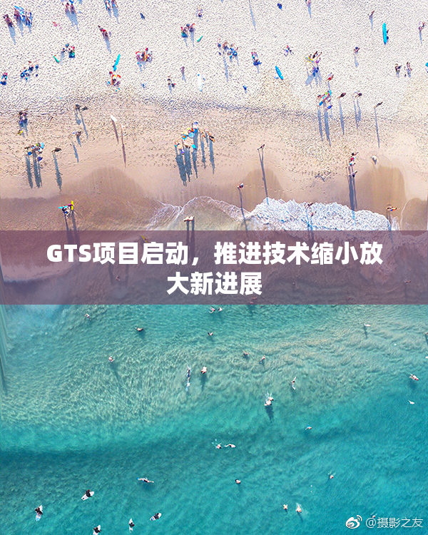 GTS项目启动，推进技术缩小放大新进展