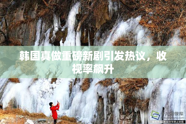韩国真做重磅新剧引发热议，收视率飙升