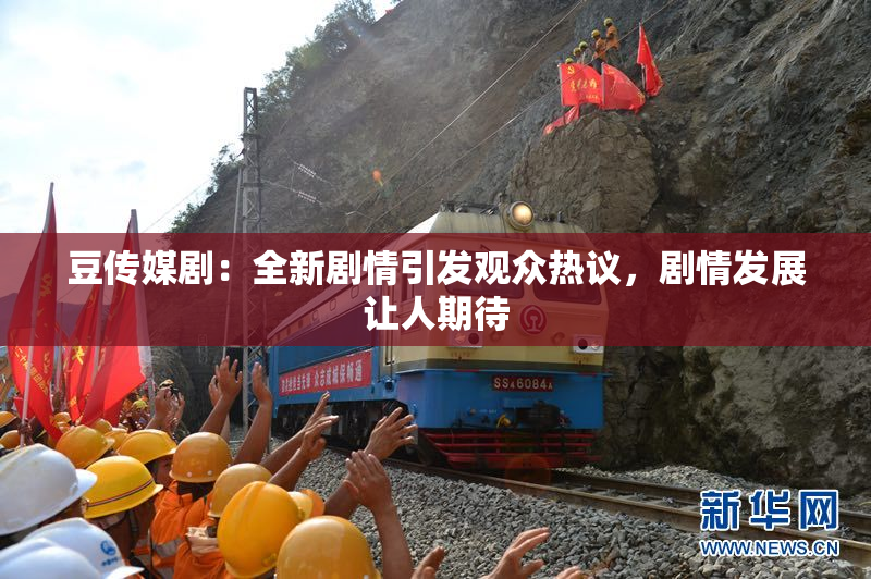 豆传媒剧：全新剧情引发观众热议，剧情发展让人期待