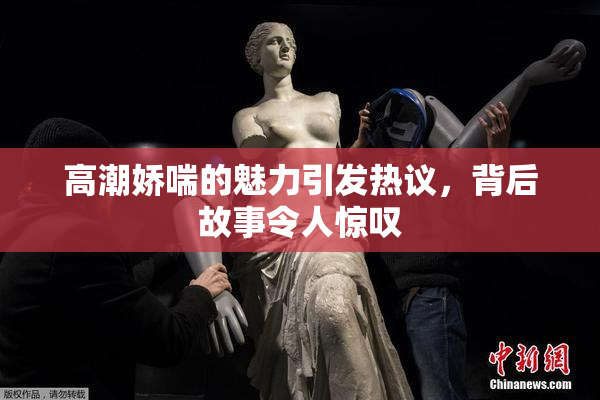 高潮娇喘的魅力引发热议，背后故事令人惊叹