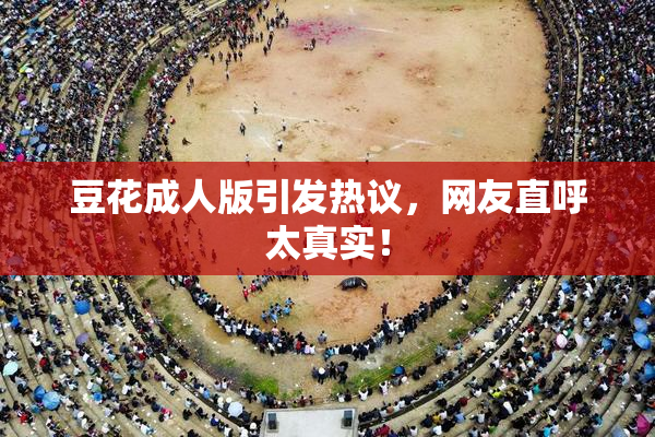豆花成人版引发热议，网友直呼太真实！