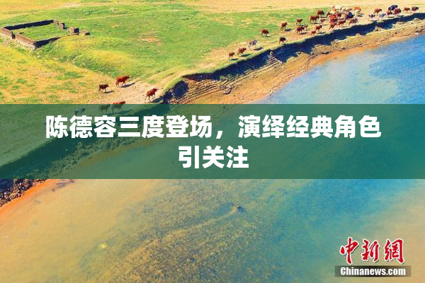 陈德容三度登场，演绎经典角色引关注